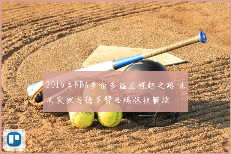 2016年NBA多伦多猛龙崛起之路 东决突破与德罗赞洛瑞双核解读