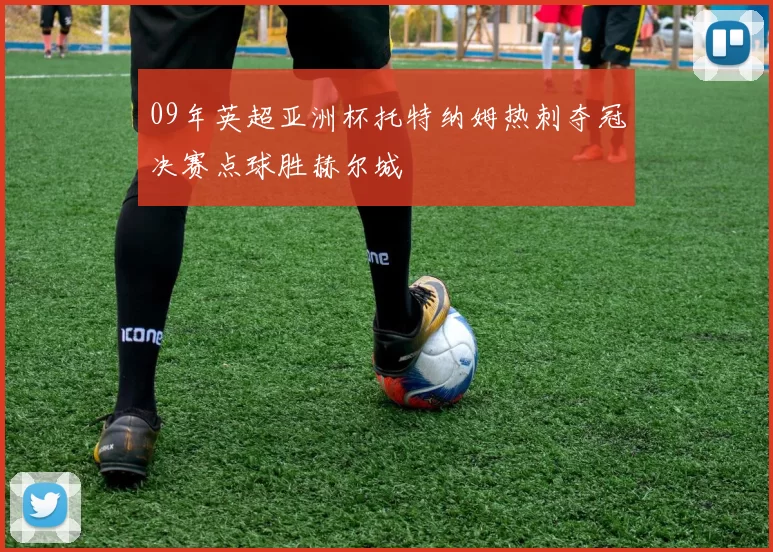 09年英超亚洲杯托特纳姆热刺夺冠决赛点球胜赫尔城