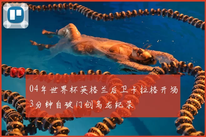 04年世界杯英格兰后卫卡拉格开场3分钟自破门创乌龙纪录