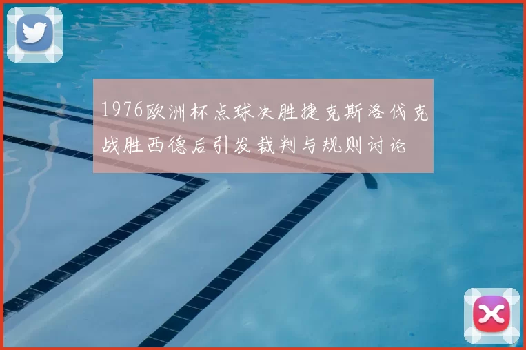 1976欧洲杯点球决胜捷克斯洛伐克战胜西德后引发裁判与规则讨论