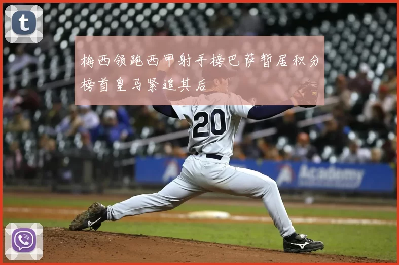 梅西领跑西甲射手榜巴萨暂居积分榜首皇马紧追其后