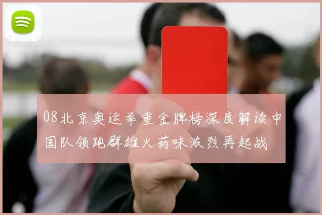 08北京奥运举重金牌榜深度解读中国队领跑群雄火药味浓烈再起战