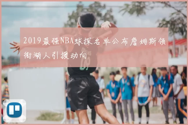 2019最强NBA球探名单公布詹姆斯领衔湖人引援动向