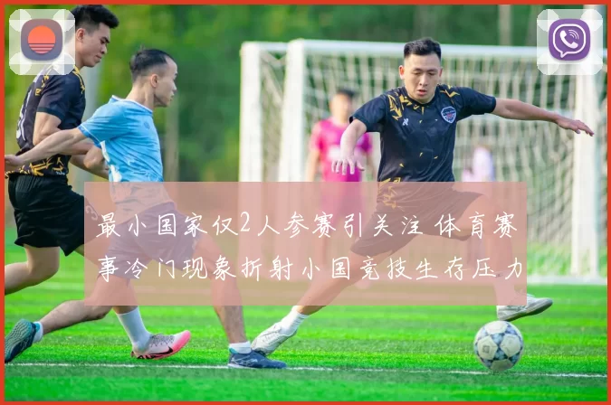 最小国家仅2人参赛引关注 体育赛事冷门现象折射小国竞技生存压力