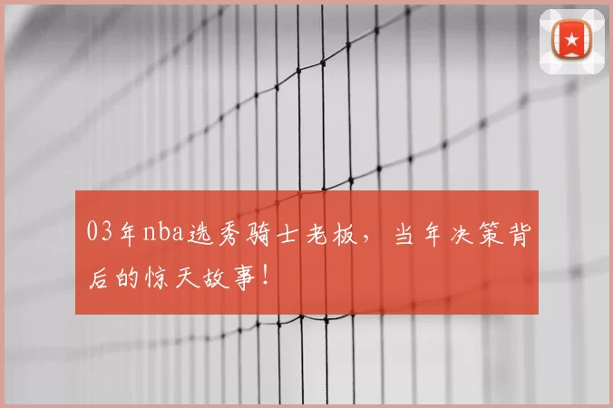 03年nba选秀骑士老板，当年决策背后的惊天故事！