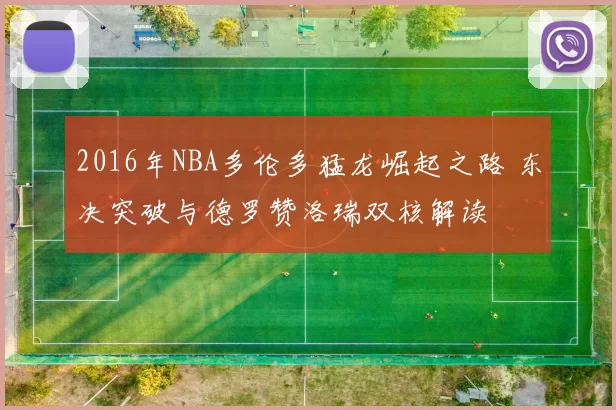 2016年NBA多伦多猛龙崛起之路 东决突破与德罗赞洛瑞双核解读