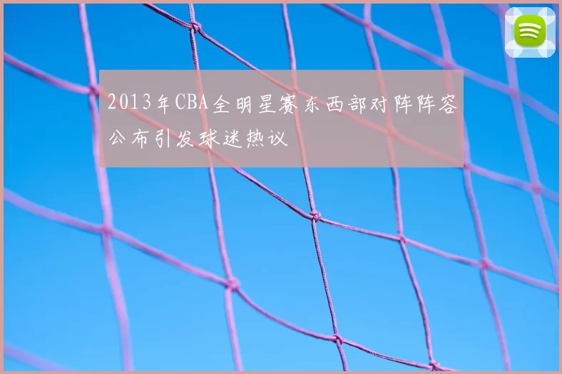 2013年CBA全明星赛东西部对阵阵容公布引发球迷热议