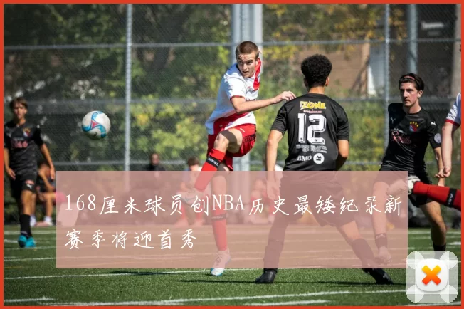 168厘米球员创NBA历史最矮纪录新赛季将迎首秀