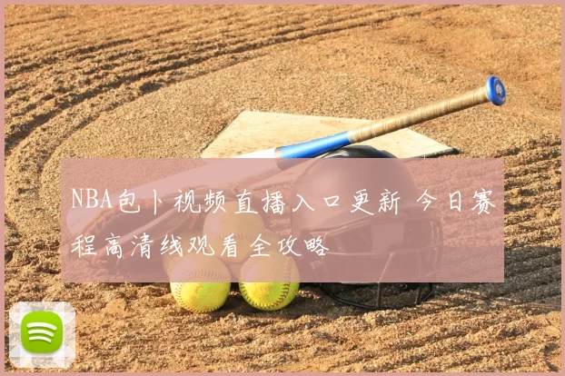 NBA包卜视频直播入口更新 今日赛程高清线观看全攻略