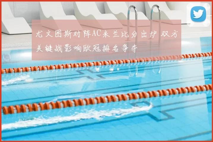 尤文图斯对阵AC米兰比分出炉 双方关键战影响欧冠排名争夺