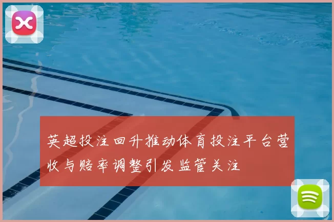 英超投注回升推动体育投注平台营收与赔率调整引发监管关注