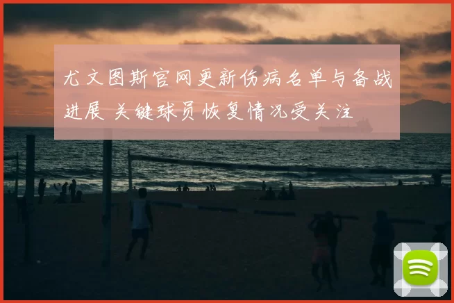 尤文图斯官网更新伤病名单与备战进展 关键球员恢复情况受关注
