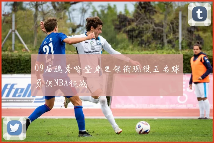 09届选秀哈登库里领衔现役五名球员仍NBA征战