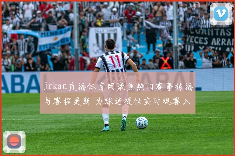 jrkan直播体育网聚焦热门赛事转播与赛程更新 为球迷提供实时观赛入口