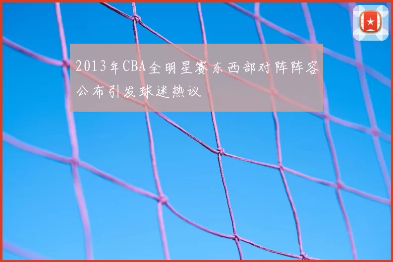 2013年CBA全明星赛东西部对阵阵容公布引发球迷热议