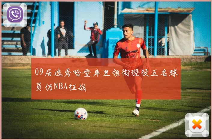 09届选秀哈登库里领衔现役五名球员仍NBA征战