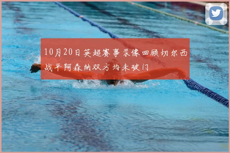 10月20日英超赛事录像回顾切尔西战平阿森纳双方均未破门