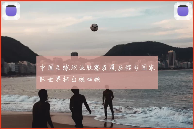 中国足球职业联赛发展历程与国家队世界杯出线回顾