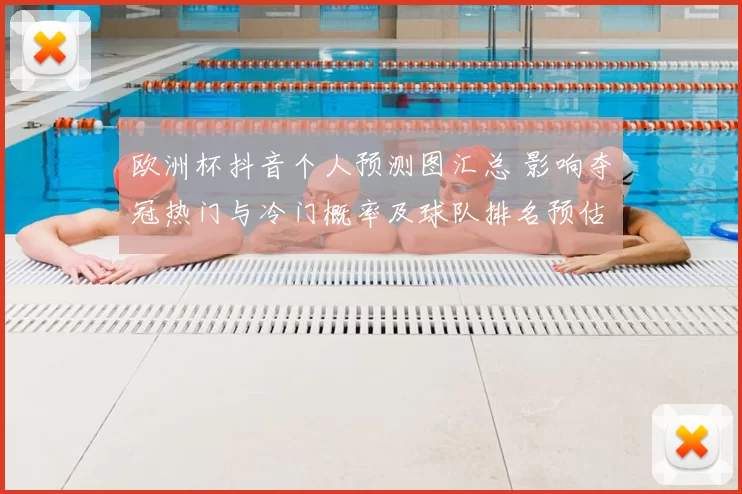 欧洲杯抖音个人预测图汇总 影响夺冠热门与冷门概率及球队排名预估