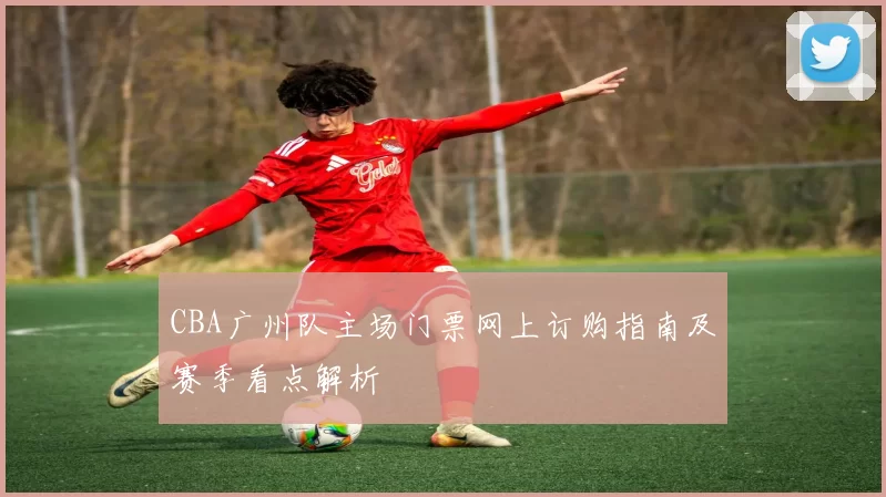 CBA广州队主场门票网上订购指南及赛季看点解析