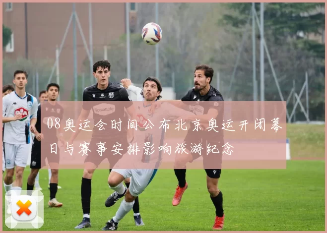 08奥运会时间公布北京奥运开闭幕日与赛事安排影响旅游纪念