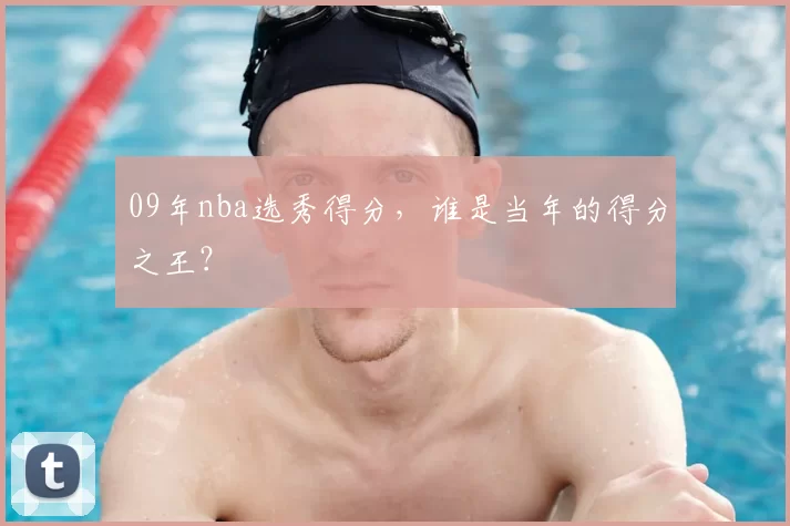 09年nba选秀得分，谁是当年的得分之王？