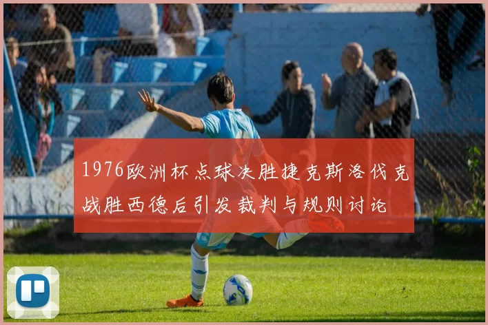 1976欧洲杯点球决胜捷克斯洛伐克战胜西德后引发裁判与规则讨论