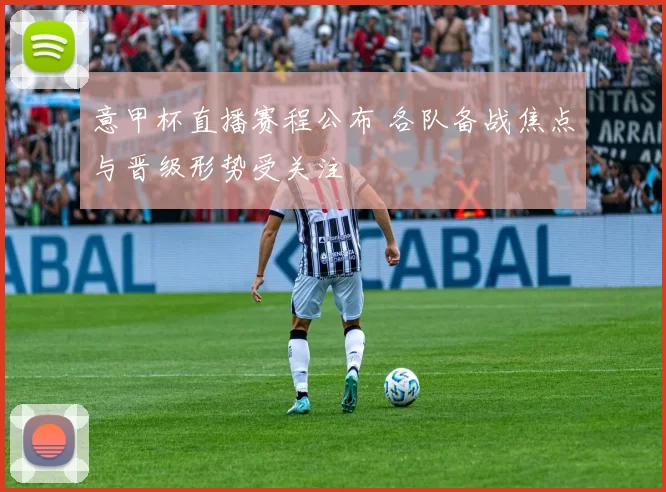 意甲杯直播赛程公布 各队备战焦点与晋级形势受关注