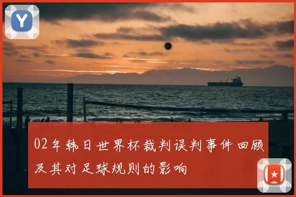 02年韩日世界杯裁判误判事件回顾及其对足球规则的影响