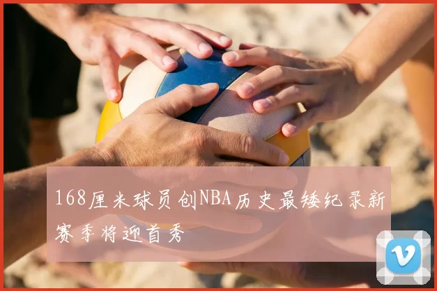 168厘米球员创NBA历史最矮纪录新赛季将迎首秀