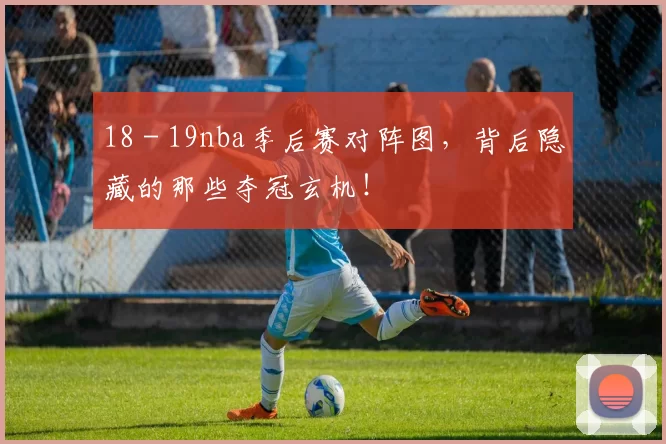 18 - 19nba季后赛对阵图，背后隐藏的那些夺冠玄机！