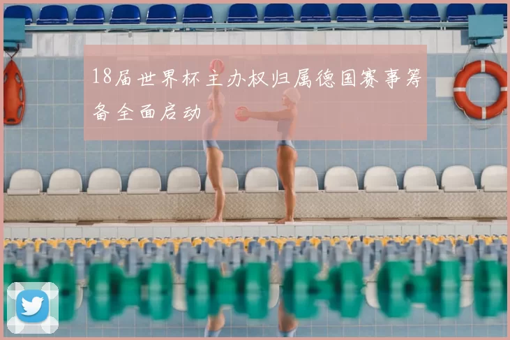 18届世界杯主办权归属德国赛事筹备全面启动