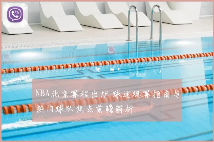 NBA北京赛程出炉 球迷观赛指南与热门球队焦点前瞻解析