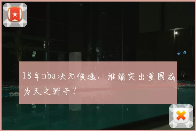 18年nba状元候选，谁能突出重围成为天之骄子？