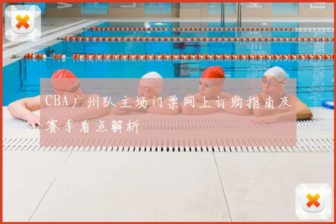 CBA广州队主场门票网上订购指南及赛季看点解析