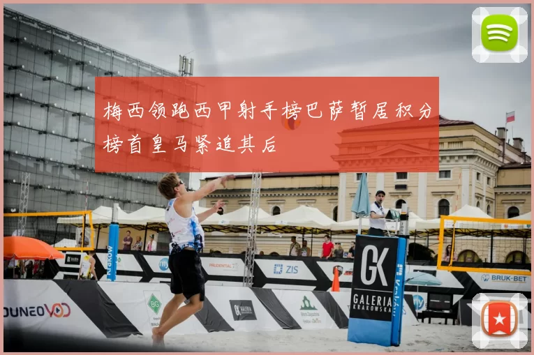 梅西领跑西甲射手榜巴萨暂居积分榜首皇马紧追其后