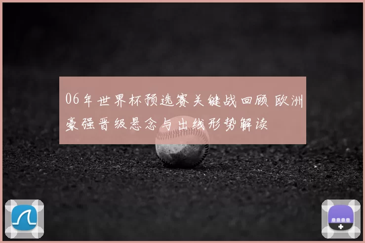 06年世界杯预选赛关键战回顾 欧洲豪强晋级悬念与出线形势解读