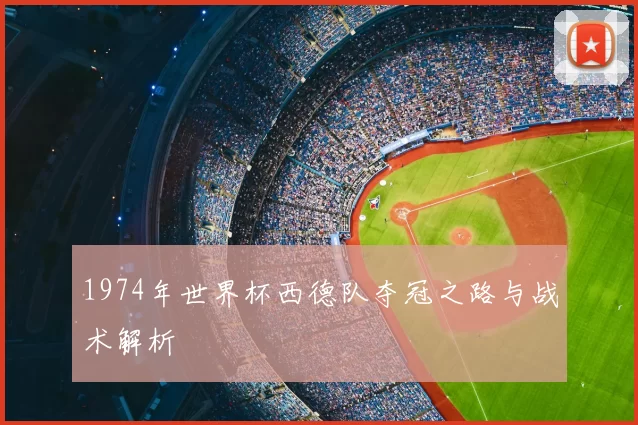 1974年世界杯西德队夺冠之路与战术解析
