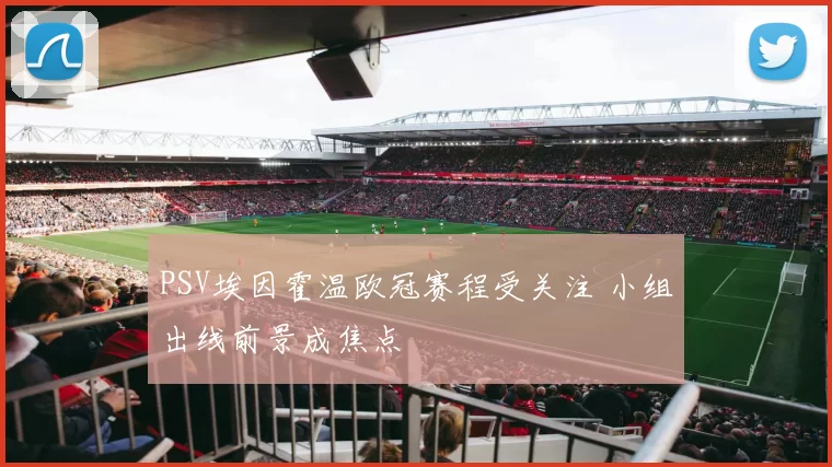 PSV埃因霍温欧冠赛程受关注 小组出线前景成焦点