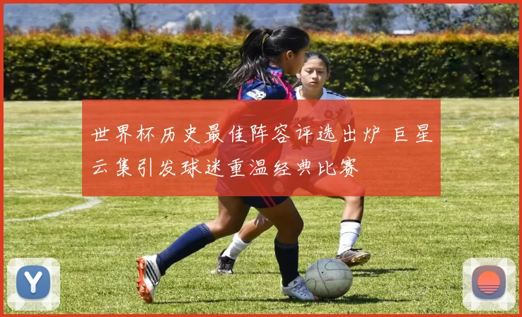 世界杯历史最佳阵容评选出炉 巨星云集引发球迷重温经典比赛